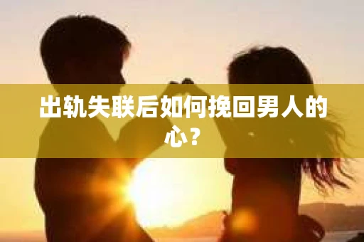 出轨失联后如何挽回男人的心？