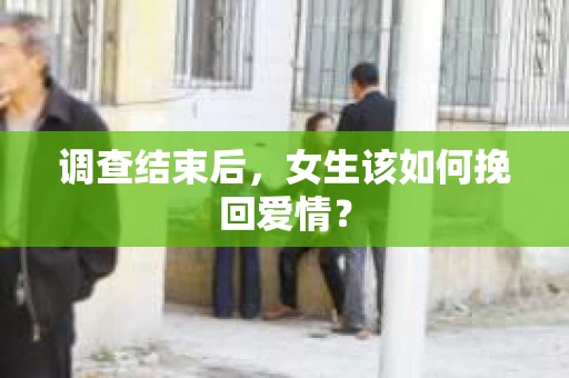 调查结束后，女生该如何挽回爱情？