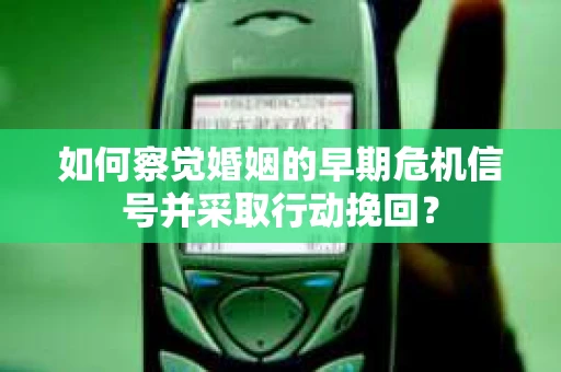 如何察觉婚姻的早期危机信号并采取行动挽回？