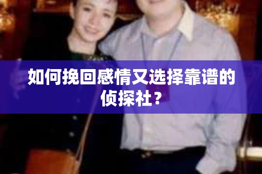 如何挽回感情又选择靠谱的侦探社？
