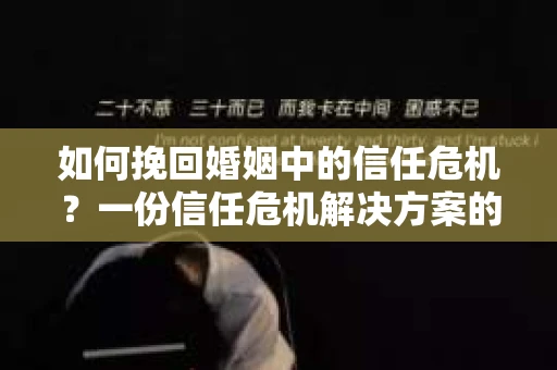 如何挽回婚姻中的信任危机？一份信任危机解决方案的干货指南