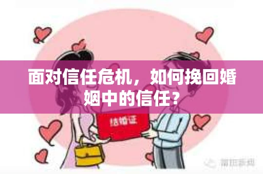 面对信任危机，如何挽回婚姻中的信任？