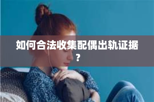 如何合法收集配偶出轨证据？