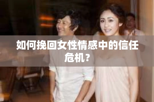 如何挽回女性情感中的信任危机？