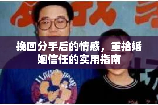 挽回分手后的情感，重拾婚姻信任的实用指南
