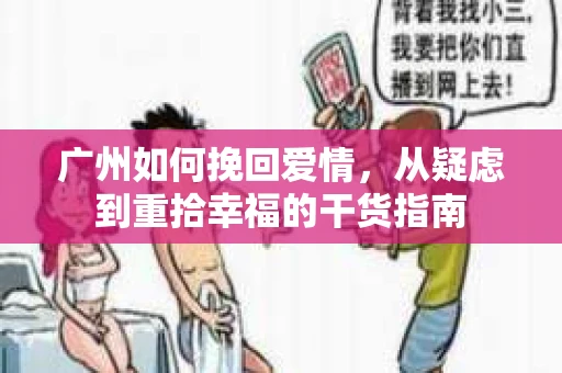 广州如何挽回爱情，从疑虑到重拾幸福的干货指南