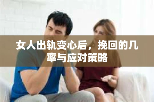 女人出轨变心后，挽回的几率与应对策略