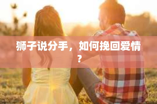 狮子说分手，如何挽回爱情？