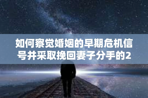 如何察觉婚姻的早期危机信号并采取挽回妻子分手的21天法则？