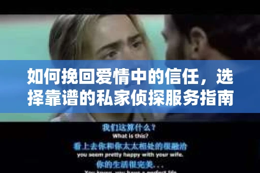 如何挽回爱情中的信任，选择靠谱的私家侦探服务指南