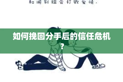 如何挽回分手后的信任危机？