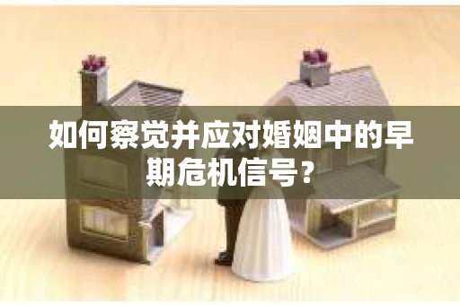 如何察觉并应对婚姻中的早期危机信号？