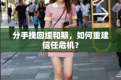 分手挽回缓和期，如何重建信任危机？