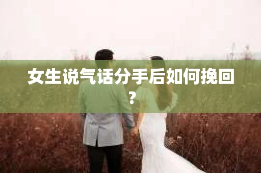 女生说气话分手后如何挽回？