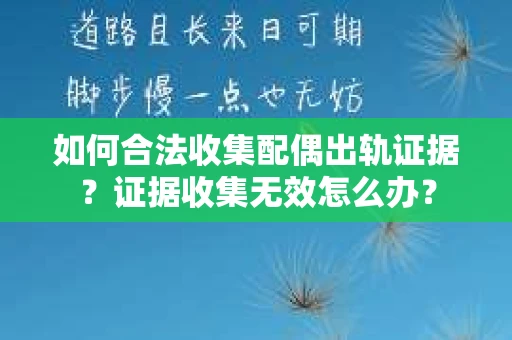 如何合法收集配偶出轨证据？证据收集无效怎么办？