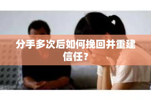 分手多次后如何挽回并重建信任？