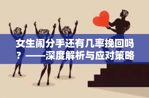 女生闹分手还有几率挽回吗？——深度解析与应对策略