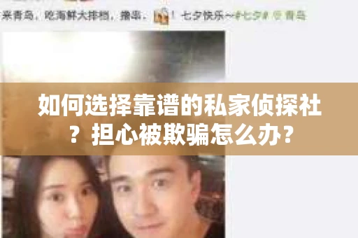 如何选择靠谱的私家侦探社？担心被欺骗怎么办？