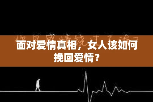 面对爱情真相，女人该如何挽回爱情？