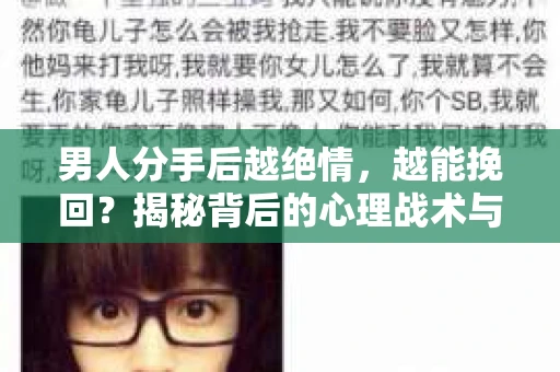 男人分手后越绝情，越能挽回？揭秘背后的心理战术与实际操作
