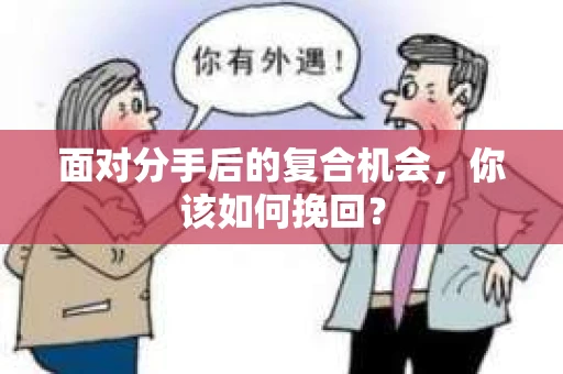 面对分手后的复合机会，你该如何挽回？