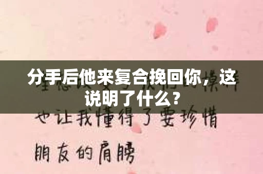 分手后他来复合挽回你，这说明了什么？