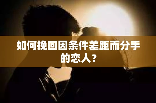 如何挽回因条件差距而分手的恋人？