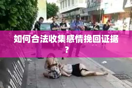 如何合法收集感情挽回证据？