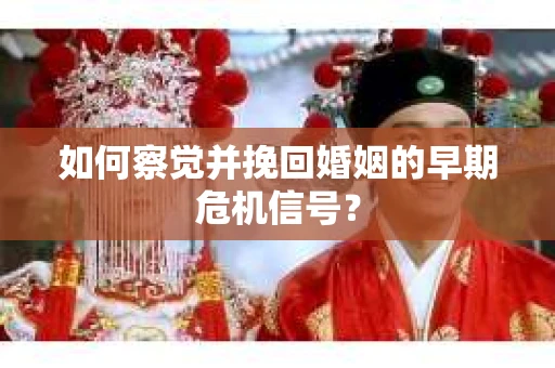 如何察觉并挽回婚姻的早期危机信号？