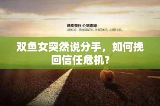 双鱼女突然说分手，如何挽回信任危机？