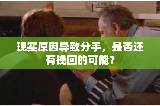 现实原因导致分手，是否还有挽回的可能？