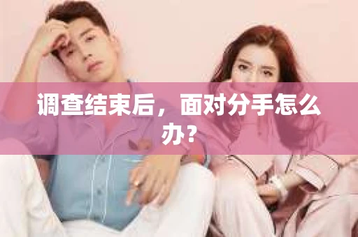 调查结束后，面对分手怎么办？