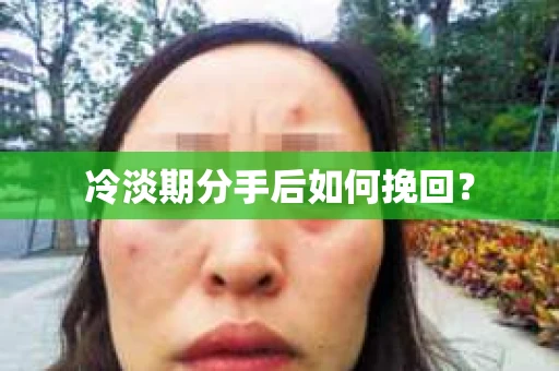 冷淡期分手后如何挽回？