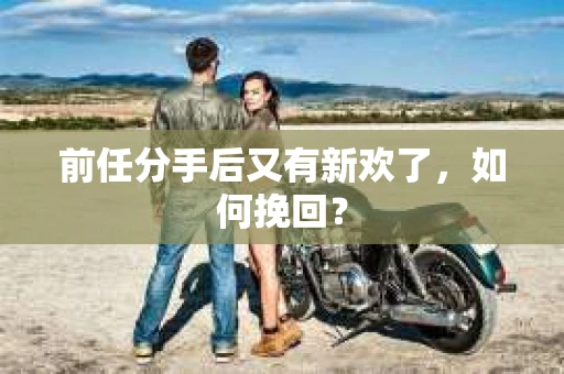 前任分手后又有新欢了，如何挽回？