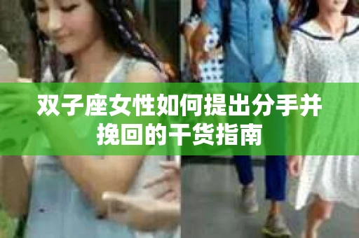 双子座女性如何提出分手并挽回的干货指南