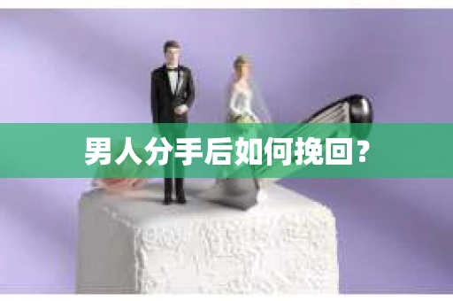 男人分手后如何挽回？