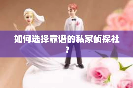 如何选择靠谱的私家侦探社？