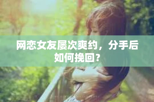 网恋女友屡次爽约，分手后如何挽回？