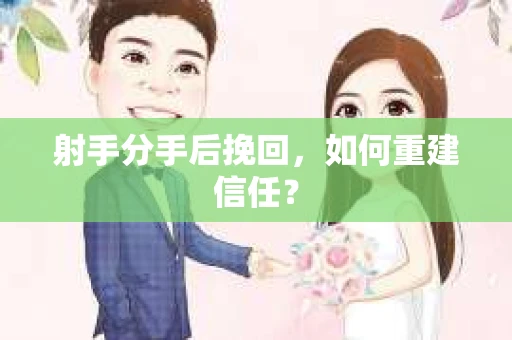射手分手后挽回，如何重建信任？