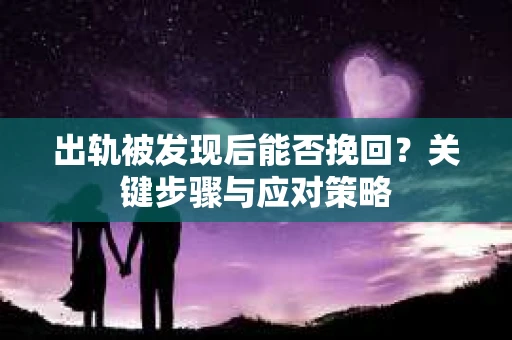 出轨被发现后能否挽回？关键步骤与应对策略