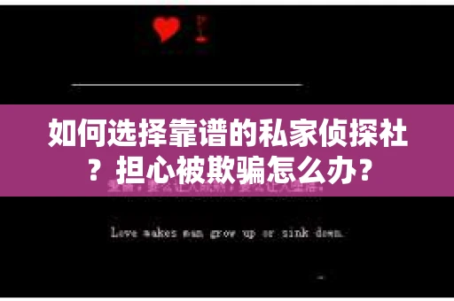 如何选择靠谱的私家侦探社？担心被欺骗怎么办？