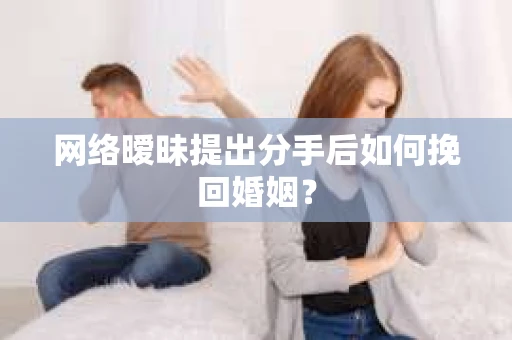 网络暧昧提出分手后如何挽回婚姻？