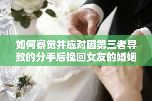 如何察觉并应对因第三者导致的分手后挽回女友的婚姻危机信号？