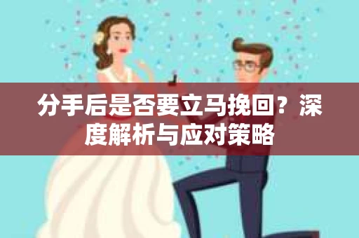 分手后是否要立马挽回？深度解析与应对策略