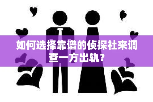 如何选择靠谱的侦探社来调查一方出轨？
