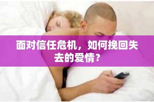 面对信任危机，如何挽回失去的爱情？