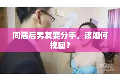 同居后男友要分手，该如何挽回？