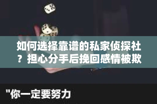 如何选择靠谱的私家侦探社？担心分手后挽回感情被欺骗怎么办？