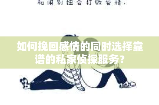 如何挽回感情的同时选择靠谱的私家侦探服务？