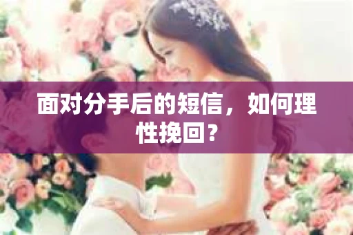 面对分手后的短信，如何理性挽回？